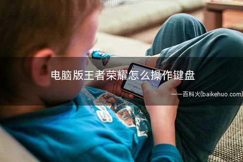 电脑版王者荣耀怎么操作键盘(腾讯的游戏平台有哪些)
