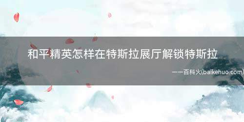 和平精英怎样在特斯拉展厅解锁特斯拉(特斯拉展厅跳舞模式怎么开)