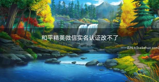 和平精英微信实名认证改不了(微信实名认证怎么注销)