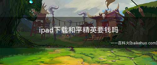 ipad下载和平精英要钱吗