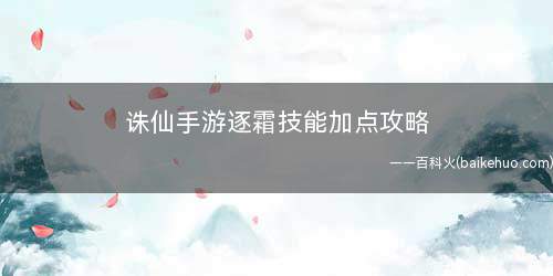 诛仙手游逐霜技能加点攻略(王者荣耀履霜点满的技能)
