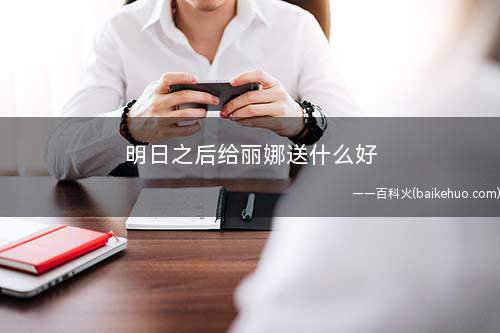 明日之后给丽娜送什么好(明日之后丽娜怎么提升好感度)