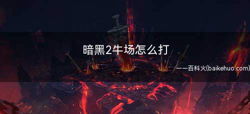 暗黑2牛场怎么打(崔斯莱维斯如何无限次进奶牛关)