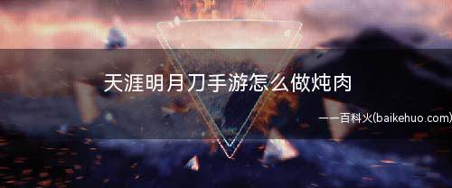 天涯明月刀手游怎么做炖肉(天涯明月刀手游炖肉食谱)