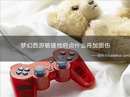 梦幻西游敏捷地府点什么丹加固伤(地府阎罗令伤害和敏捷属性有关)