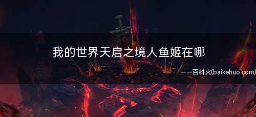 我的世界天启之境人鱼姬在哪(人鱼姬手链合成方法介绍)