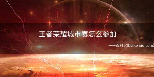 王者荣耀城市赛怎么参加(微赛事通道比赛全面升级)
