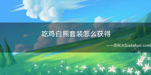 吃鸡白熊套装怎么获得(如何获得“白熊同盟”套装)
