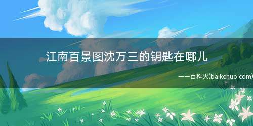 江南百景图沈万三的钥匙在哪儿(江南百景图沈万三的钥匙在哪)