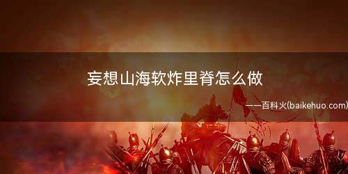妄想山海软炸里脊怎么做(长生果油的配方有哪些)