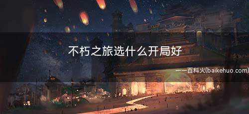 不朽之旅选什么开局好