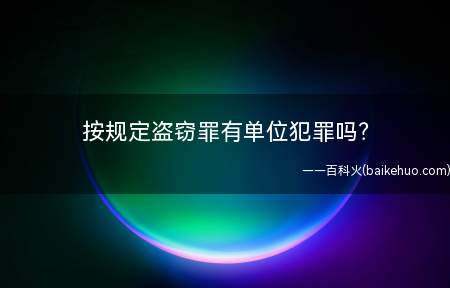 按规定盗窃罪有单位犯罪吗(盗窃罪有单位犯罪吗单位盗窃能否按自然人盗窃处理)