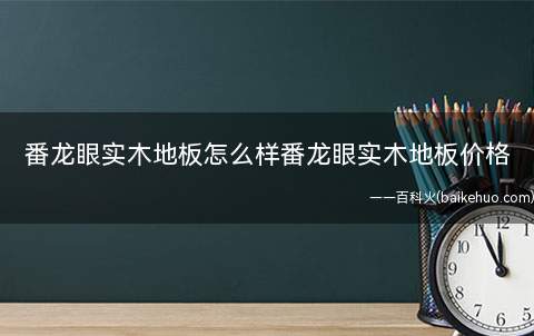 番龙眼实木地板怎么样番龙眼实木地板价格(【番龙眼实木地板怎么样】价格)