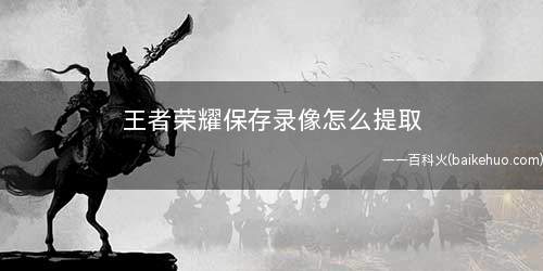 王者荣耀保存录像怎么提取(王者荣耀保存视频导出了)