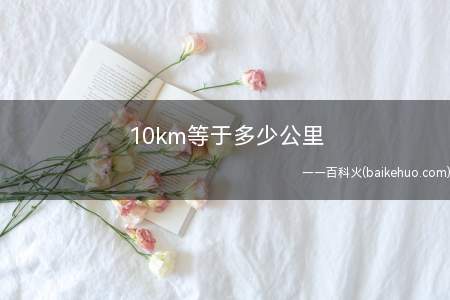 10km等于多少公里(巴黎地球子午线全长四千万分之一作为长度单位)