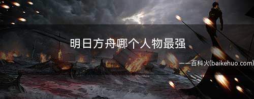 明日方舟哪个人物最强(明日方舟最强人物是什么)
