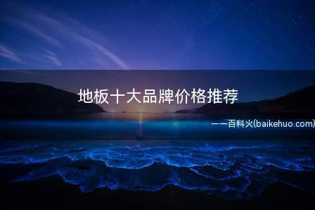 地板十大品牌价格推荐(实木地板十大品牌排行榜)