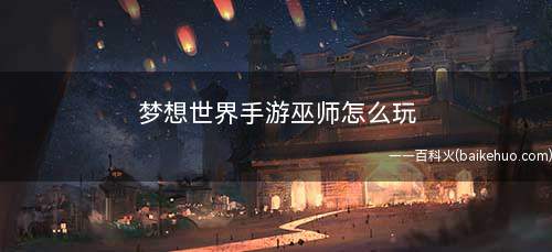 梦想世界手游巫师怎么玩(MMORPG游戏中术士的职业技能)