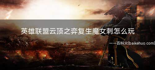 英雄联盟云顶之弈复生魔女刺怎么玩(莫甘娜怎么换掉酒桶、狼人、螳螂、妖姬)