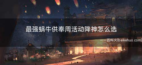 最强蜗牛供奉周活动降神怎么选