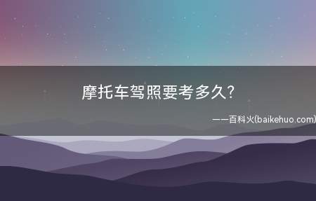 摩托车驾照要考多久(摩托车驾驶证很多地方所有科目考试可以在一天内完成)