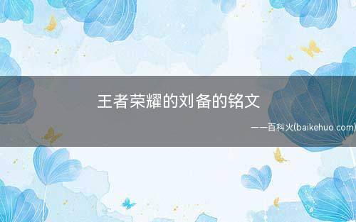 王者荣耀的刘备的铭文(王者荣耀:四级铭文推荐)