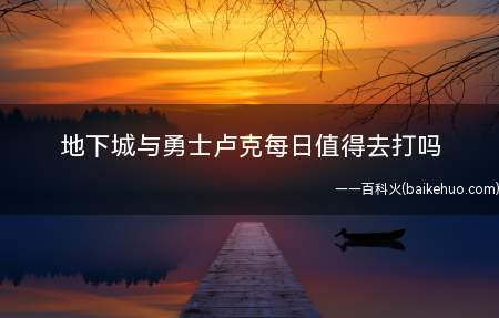 地下城与勇士卢克每日值得去打吗 卢克每日怎么打