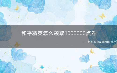 和平精英怎么领取1000000点券(和平精英怎么领取10万000点券)