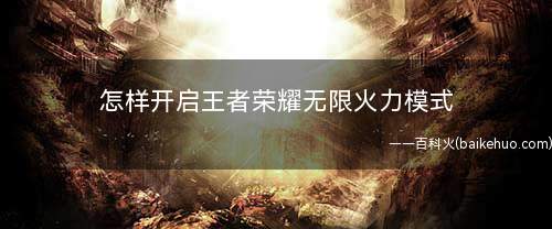 怎样开启王者荣耀无限火力模式(《王者荣耀》无限火力对局)