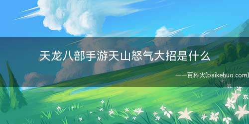 天龙八部手游天山怒气大招是什么(王者荣耀:天山最重要的一个技能)