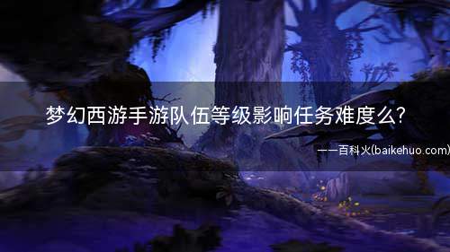 梦幻西游手游队伍等级影响任务难度么(DNF:队伍等级不会影响任务难度)