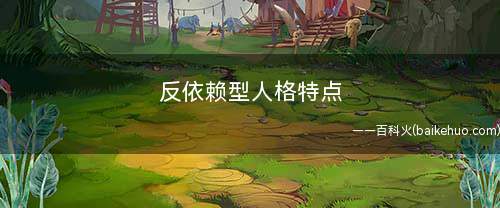 反依赖型人格特点(人格障碍以过分依赖为特征)