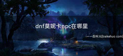 dnf莫妮卡npc在哪里