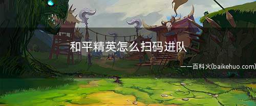 和平精英怎么扫码进队(和平精英手游怎么打开微信通讯录页面)