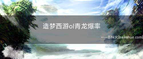 造梦西游ol青龙爆率(造梦西游ol易爆点全面解析)
