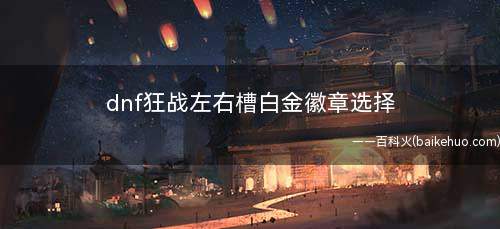 dnf狂战左右槽白金徽章选择