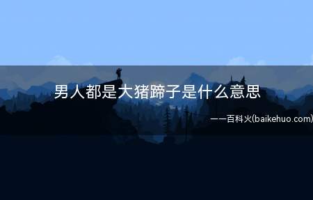 男人都是大猪蹄子是什么意思？