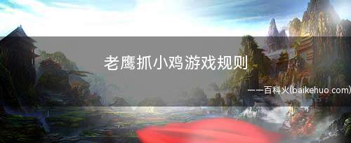 老鹰抓小鸡游戏规则(老鹰捉小鸡游戏规则技巧)