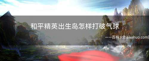 和平精英出生岛怎样打破气球(电音舞台的绿色气球怎么打)