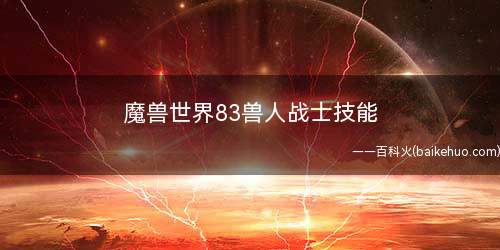 魔兽世界83兽人战士技能(王者荣耀:残忍5/5级是什么意思)