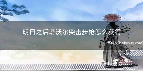 明日之后塔沃尔突击步枪怎么获得(庄园等级满足之后就可以解锁这个装备)
