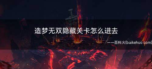 造梦无双隐藏关卡怎么进去(boss玉面公主的所在地是赤云巅的隐藏关卡摩云洞)
