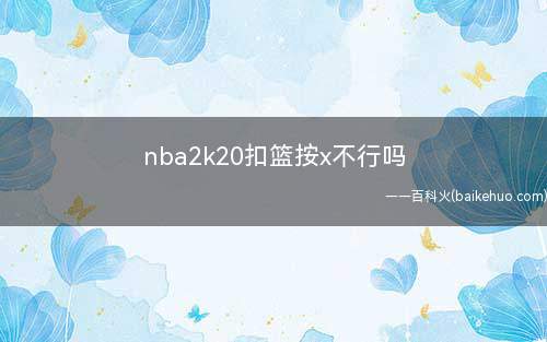 nba2k20扣篮按x不行吗(如何提高内线扣篮的成功率)