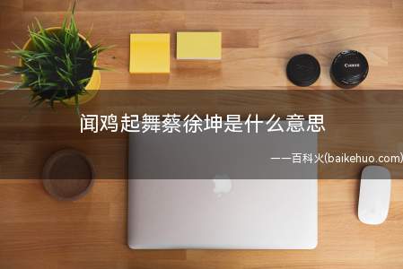 闻鸡起舞蔡徐坤是什么意思(闻鸡起舞蔡徐坤是什么梗)