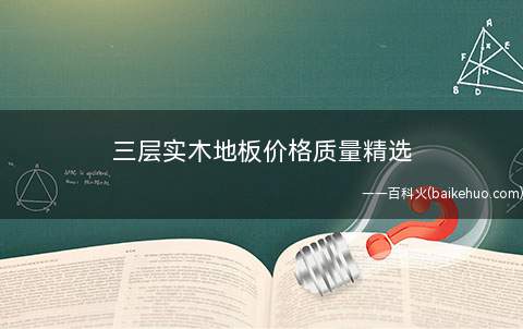 三层实木地板价格质量精选(家庭装修中常用的是三层实木地板以实木拼板或单板为底层的三层结)