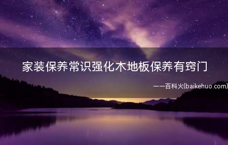 家装保养常识强化木地板保养有窍门(木地板保养需要注意什么)