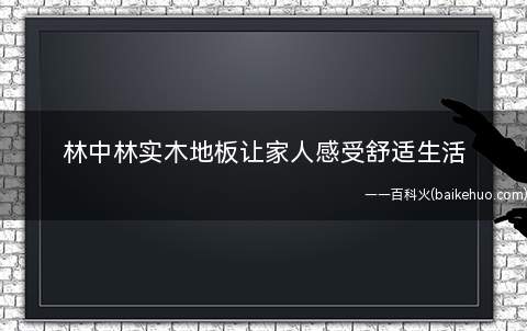 林中林实木地板让家人感受舒适生活