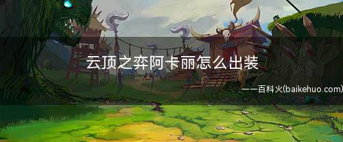 云顶之弈阿卡丽怎么出装(王者荣耀:阿卡丽怎么提高伤害)