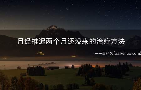月经推迟两个月还没来的治疗方法