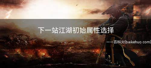 下一站江湖初始属性选择